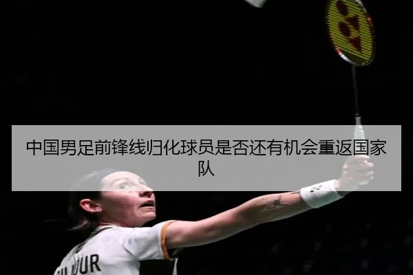 中国男足前锋线归化球员是否还有机会重返国家队