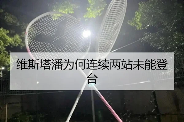 维斯塔潘为何连续两站未能登台（hth.com）