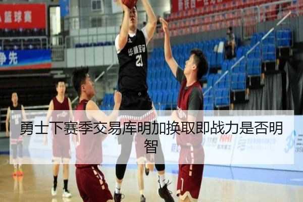 勇士下赛季交易库明加换取即战力是否明智